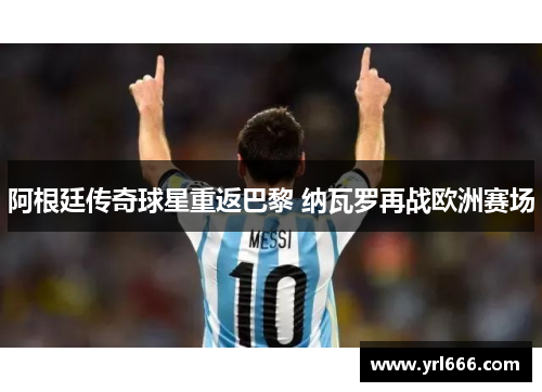 阿根廷传奇球星重返巴黎 纳瓦罗再战欧洲赛场