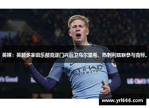 英媒：英超多家俱乐部竞逐门兴后卫乌尔里希，热刺利兹联参与竞标。