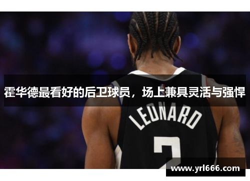 霍华德最看好的后卫球员，场上兼具灵活与强悍