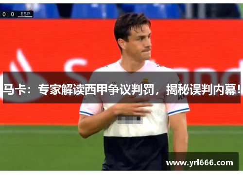 马卡：专家解读西甲争议判罚，揭秘误判内幕！