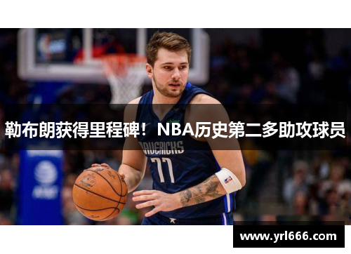 勒布朗获得里程碑！NBA历史第二多助攻球员