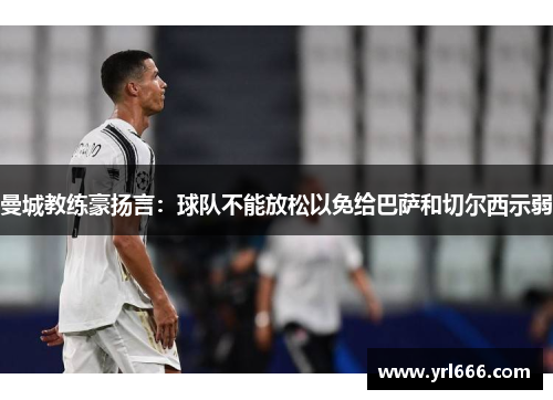 曼城教练豪扬言：球队不能放松以免给巴萨和切尔西示弱